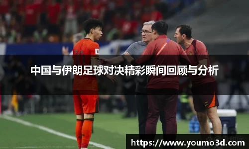 中国与伊朗足球对决精彩瞬间回顾与分析